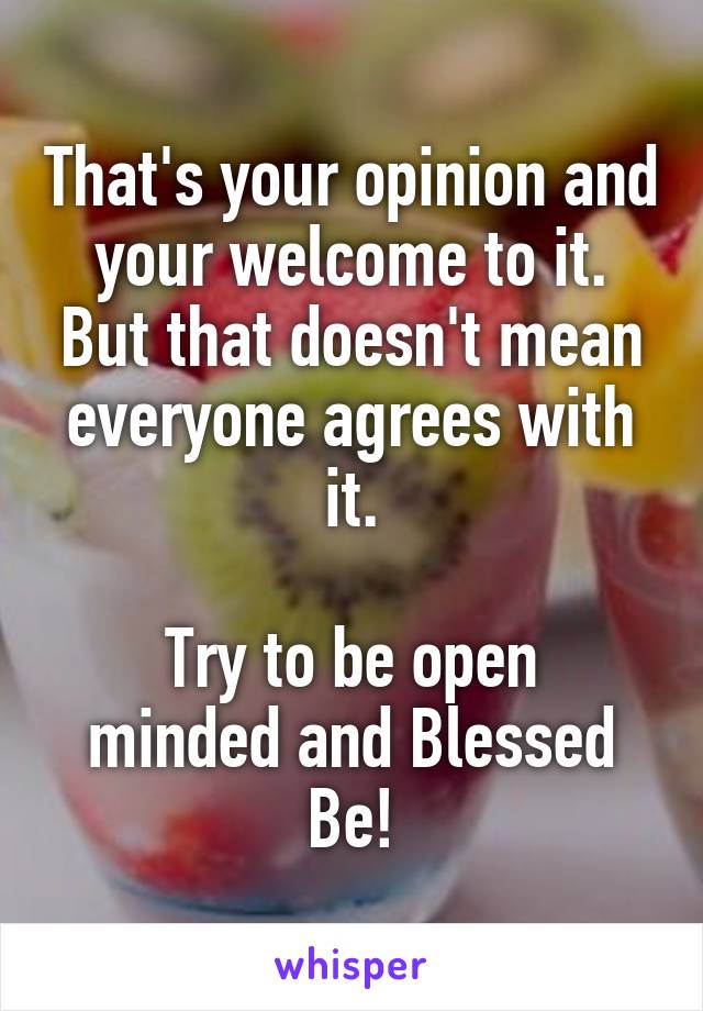 That's your opinion and your welcome to it. But that doesn't mean everyone agrees with it.

Try to be open minded and Blessed Be!