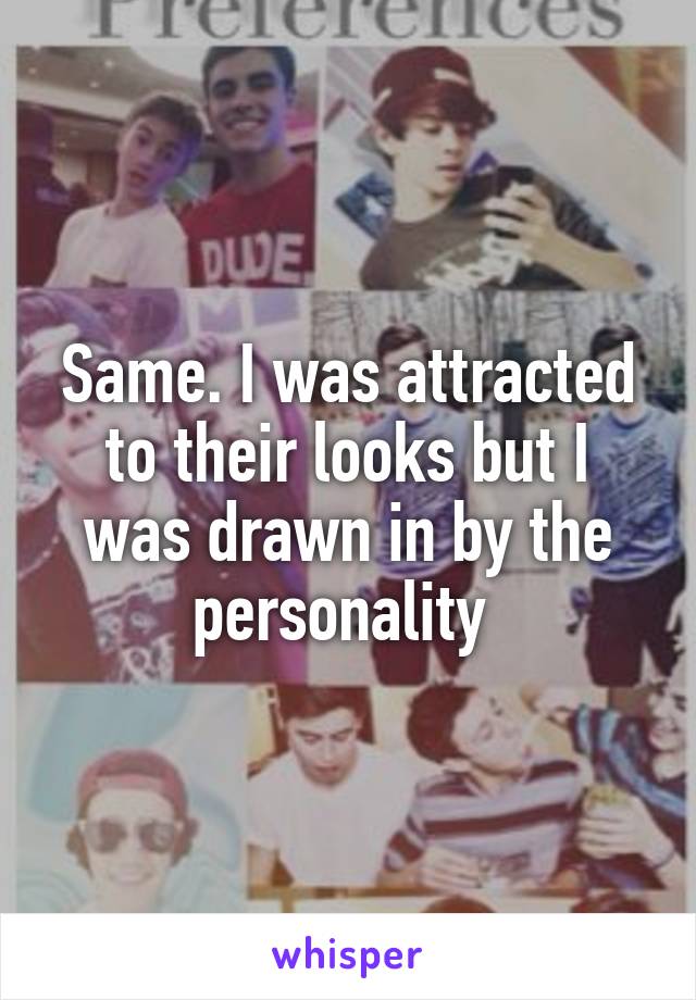 Same. I was attracted to their looks but I was drawn in by the personality 