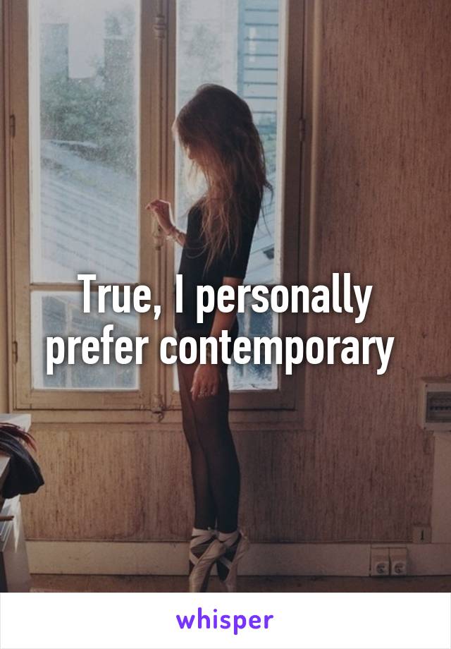 True, I personally prefer contemporary 