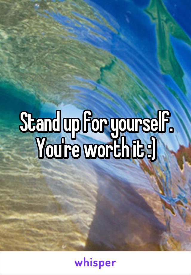 Stand up for yourself. You're worth it :)