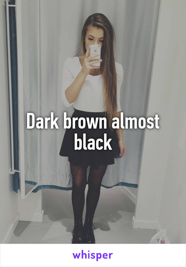 Dark brown almost black