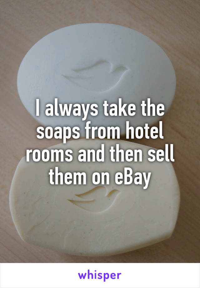 I always take the soaps from hotel rooms and then sell them on eBay