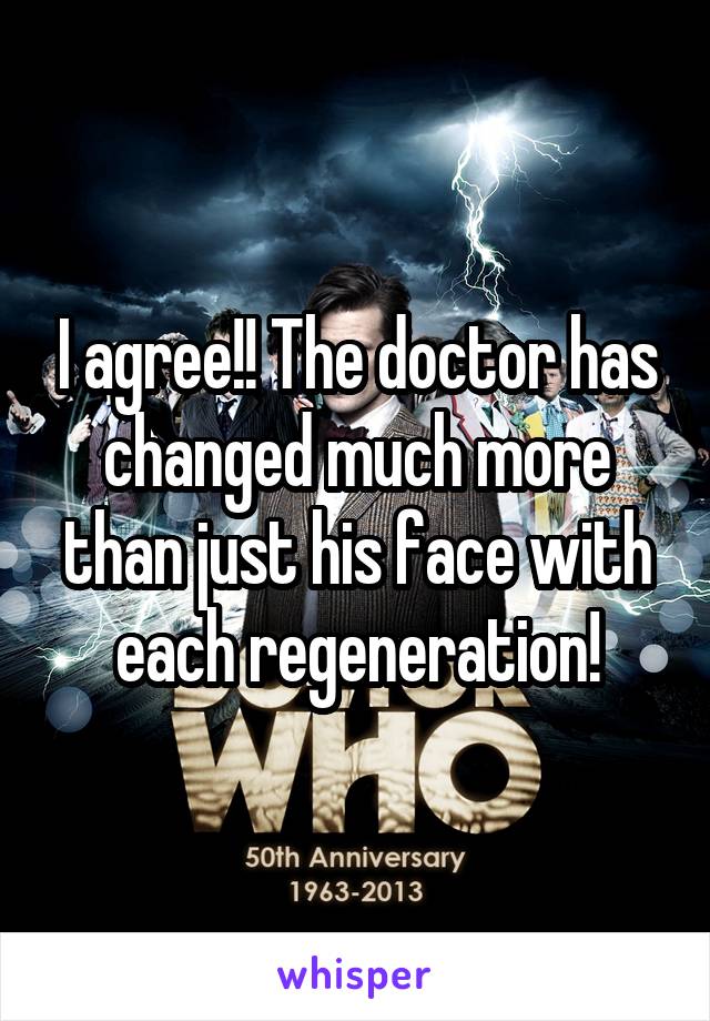 I agree!! The doctor has changed much more than just his face with each regeneration!