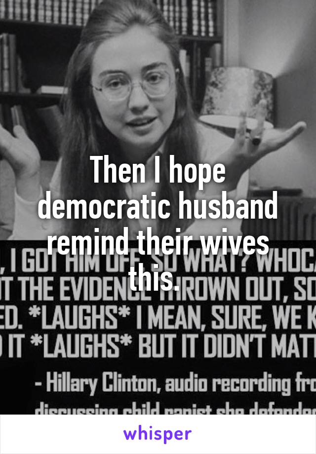 Then I hope democratic husband remind their wives this. 