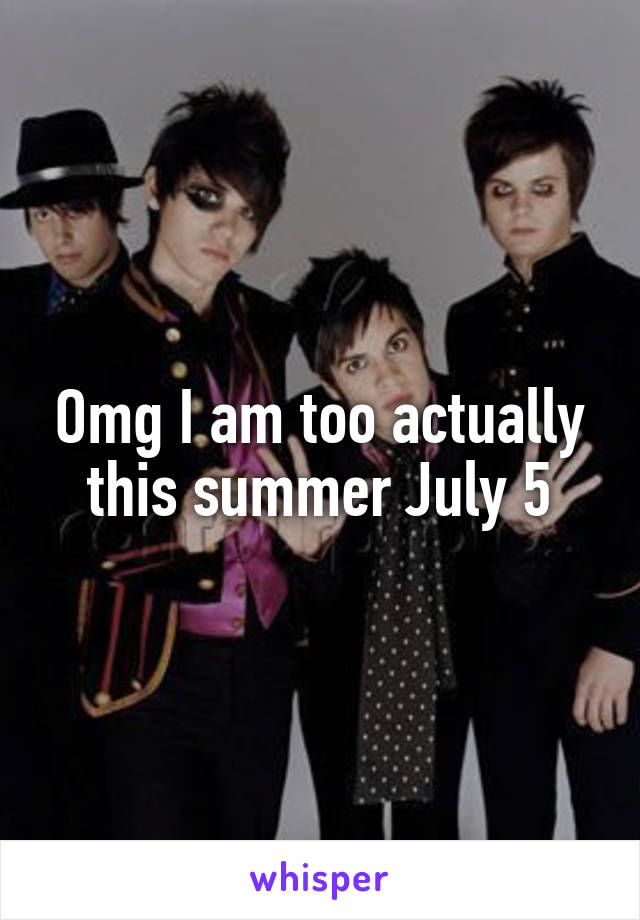 Omg I am too actually this summer July 5