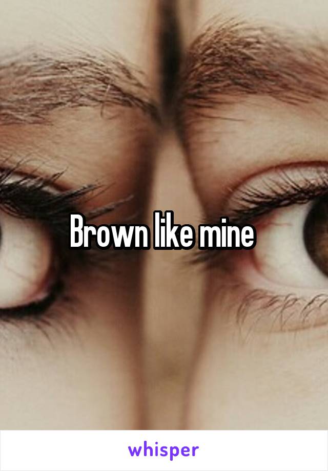 Brown like mine 