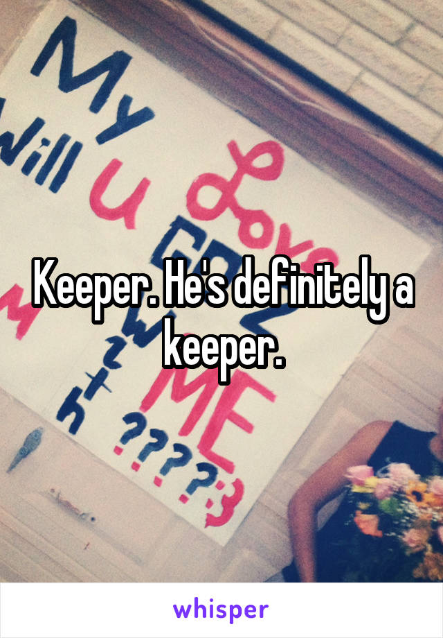 Keeper. He's definitely a keeper.