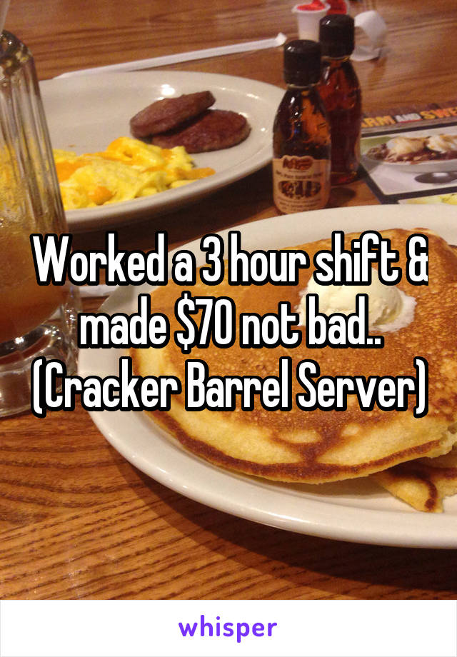 Worked a 3 hour shift & made $70 not bad.. (Cracker Barrel Server)