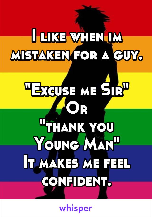 I like when im mistaken for a guy. 
"Excuse me Sir"
Or
"thank you Young Man"
It makes me feel confident.