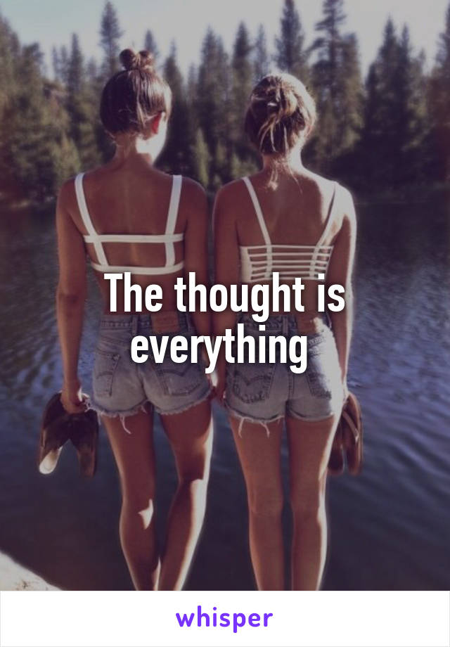The thought is everything 