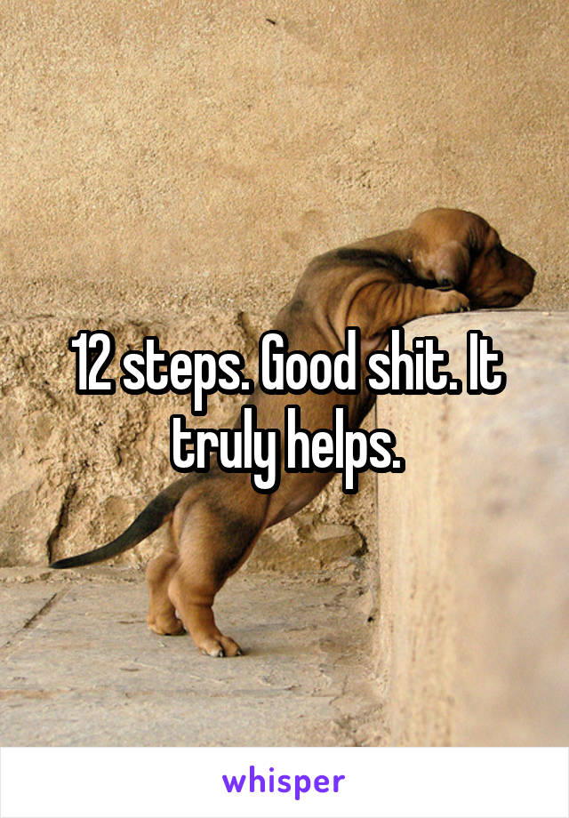 12 steps. Good shit. It truly helps.