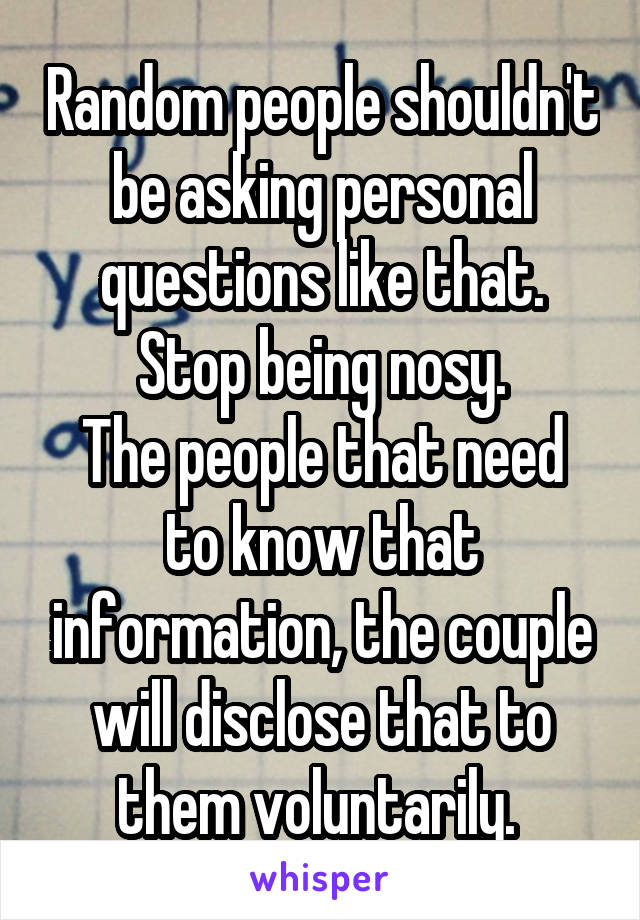 Random People Shouldn T Be Asking Personal Questions Like That Stop Being Nosy The People That