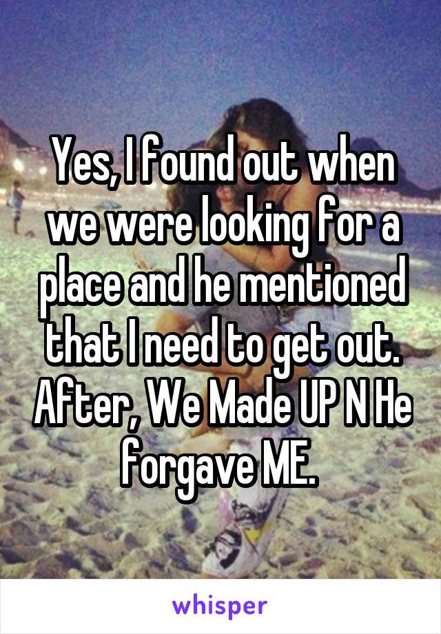 Yes, I found out when we were looking for a place and he mentioned that I need to get out. After, We Made UP N He forgave ME. 