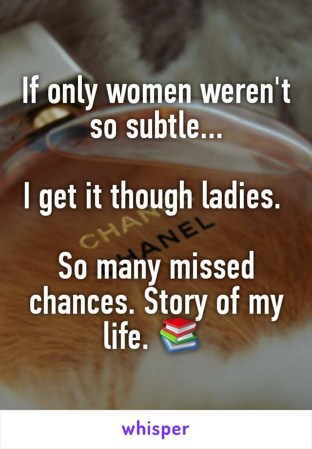 If only women weren't so subtle...

I get it though ladies. 

So many missed chances. Story of my life. 📚 