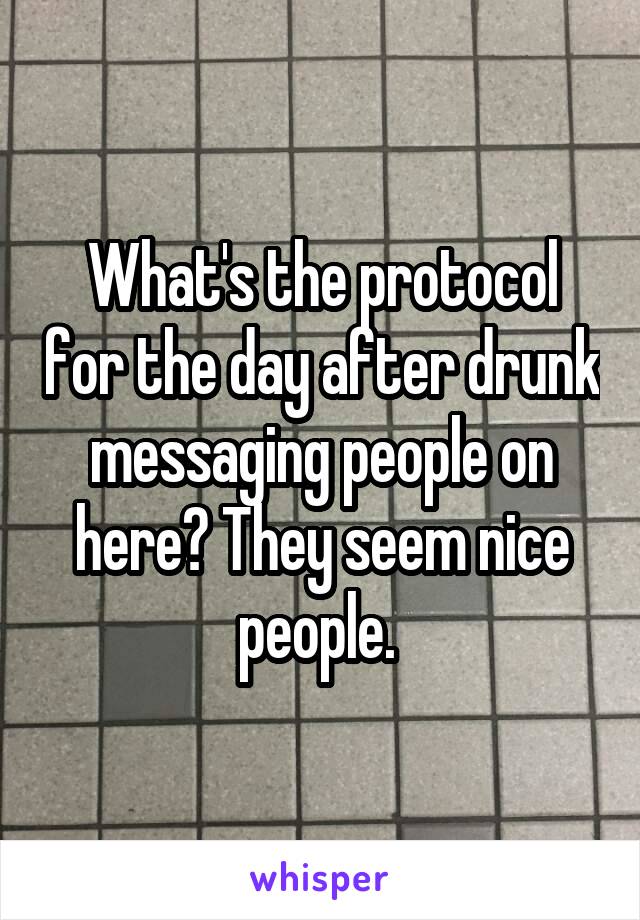 What's the protocol for the day after drunk messaging people on here? They seem nice people. 