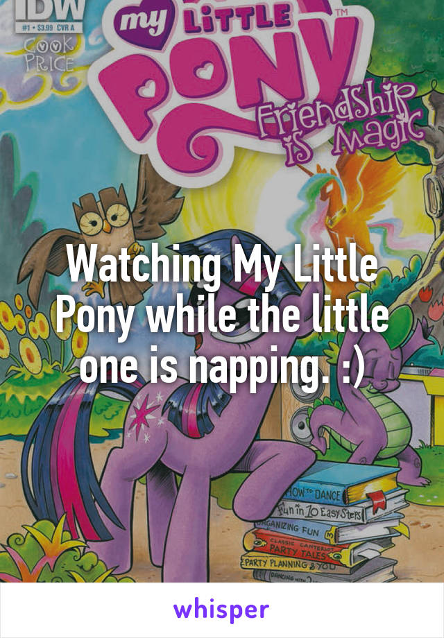 Watching My Little Pony while the little one is napping. :)