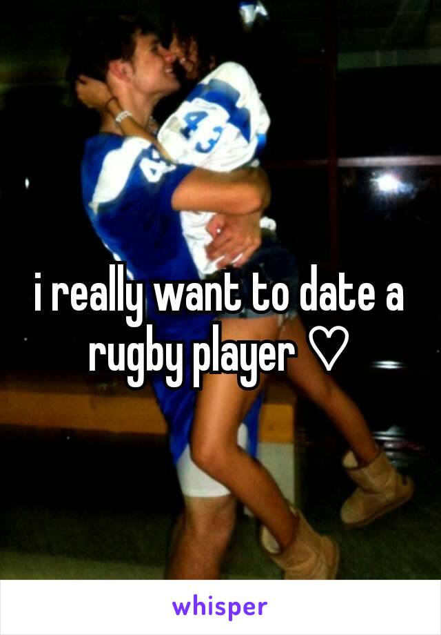 i really want to date a rugby player ♡
