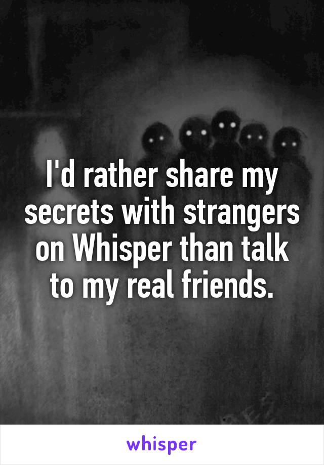 I'd rather share my secrets with strangers on Whisper than talk to my real friends.