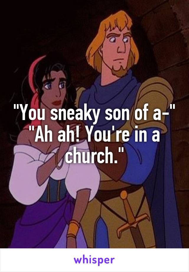 "You sneaky son of a-"
"Ah ah! You're in a church."