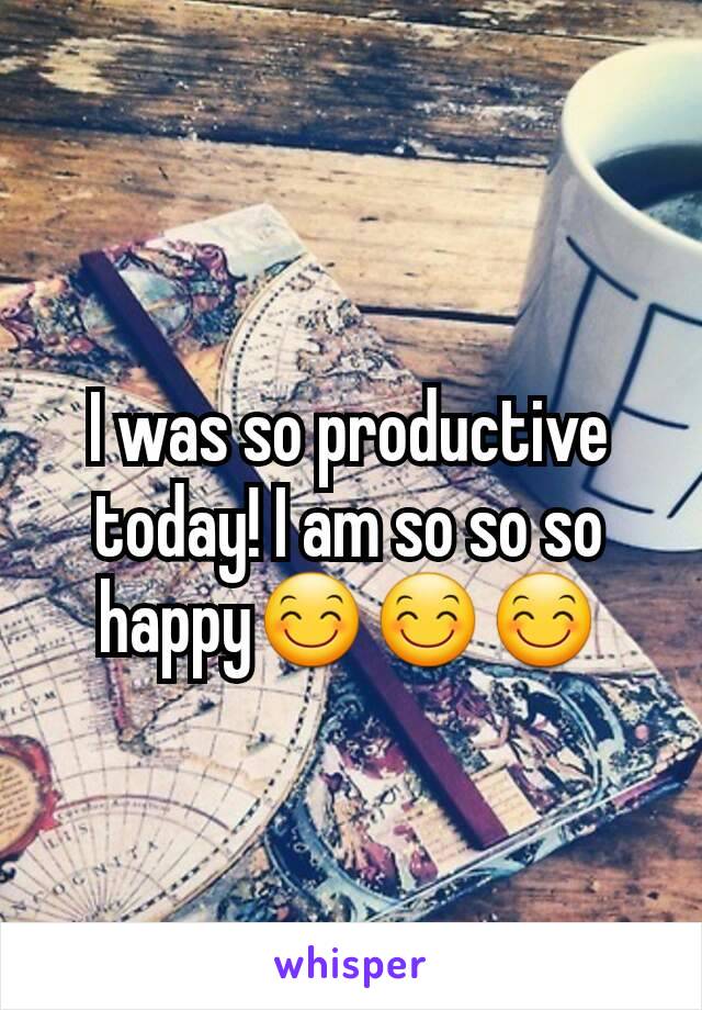 I was so productive today! I am so so so happy😊😊😊