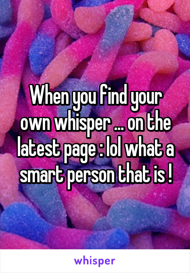 When you find your own whisper ... on the latest page : lol what a smart person that is !