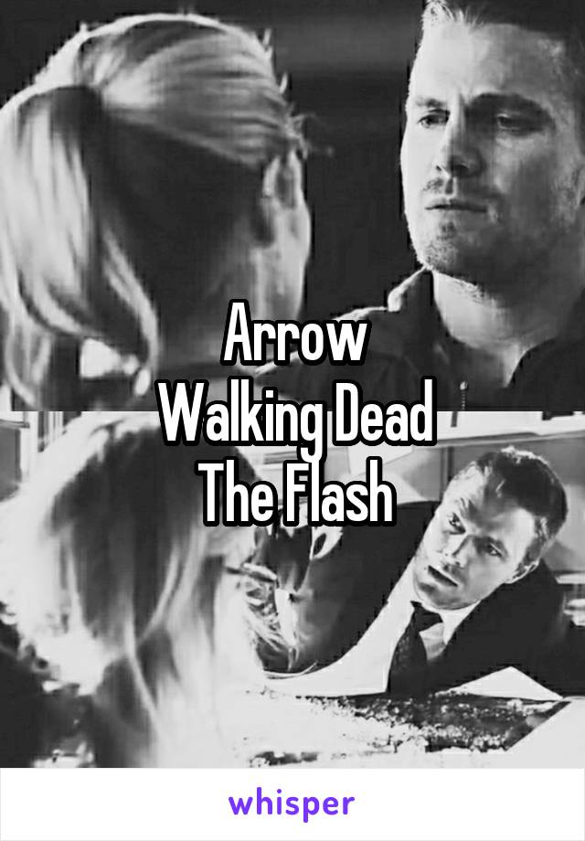 Arrow
Walking Dead
The Flash
