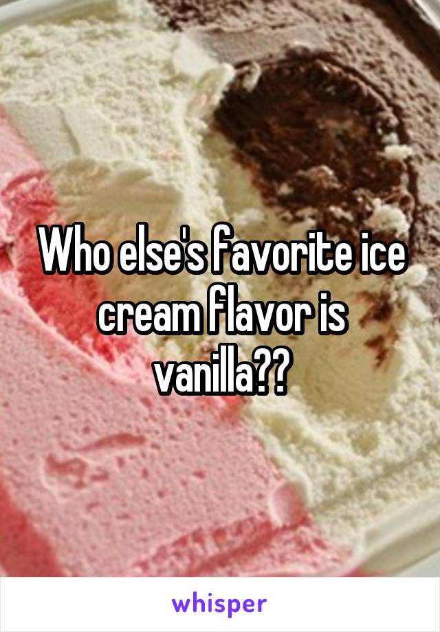 Who else's favorite ice cream flavor is vanilla??