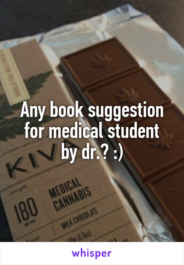 Any book suggestion for medical student
by dr.? :)