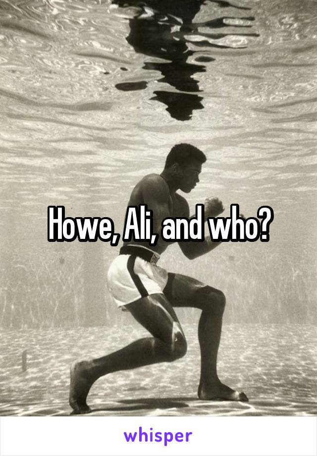 Howe, Ali, and who?