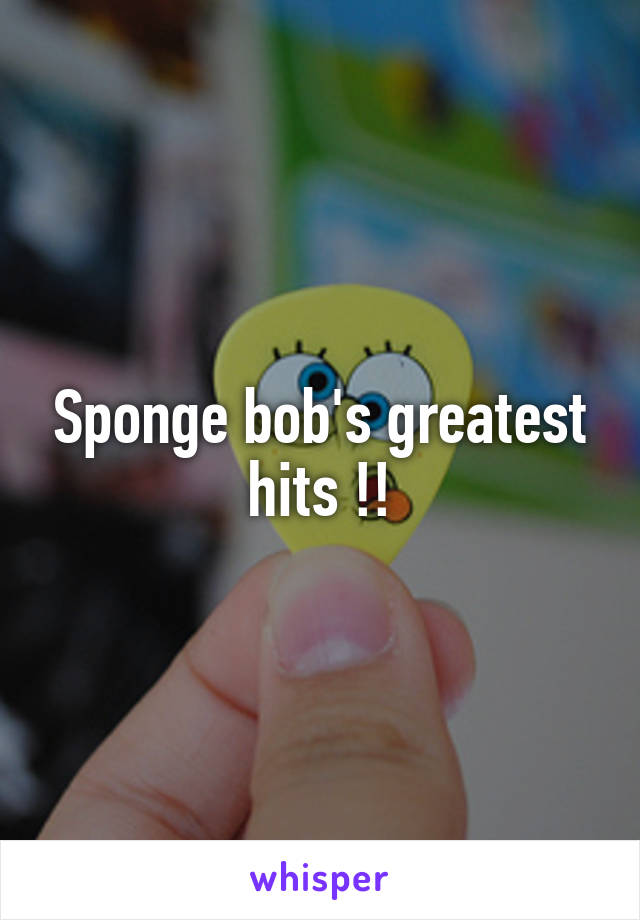 Sponge bob's greatest hits !!