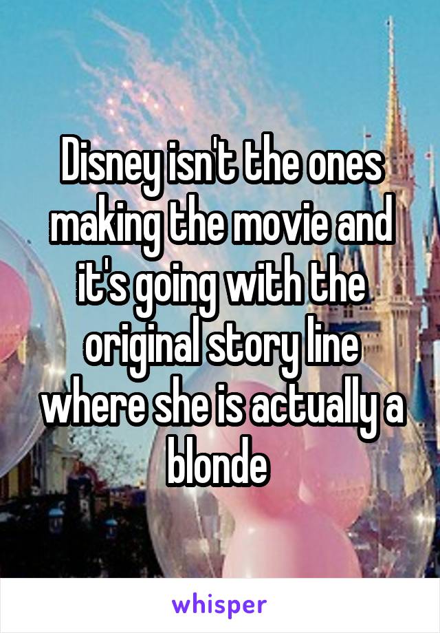 Disney isn't the ones making the movie and it's going with the original story line where she is actually a blonde 