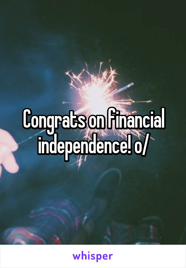 Congrats on financial independence! \o/