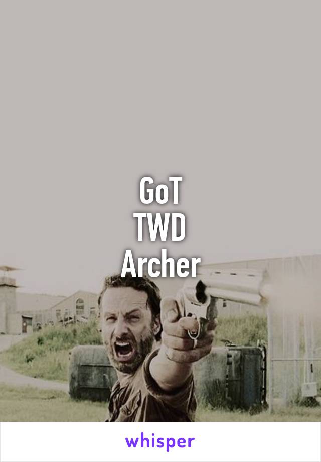GoT
TWD
Archer