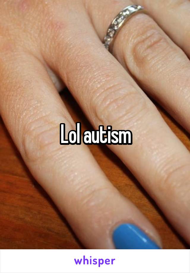 Lol autism