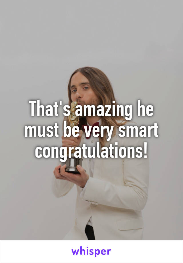 That's amazing he must be very smart congratulations!
