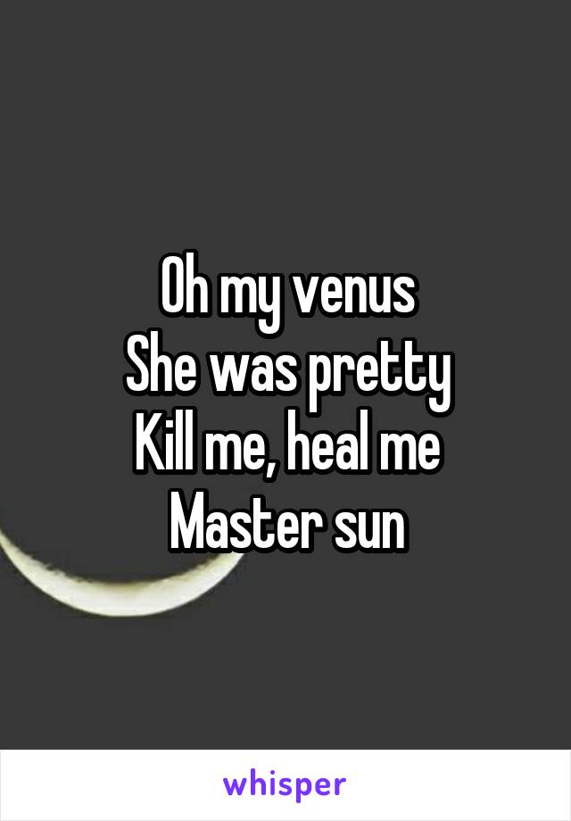 Oh my venus
She was pretty
Kill me, heal me
Master sun