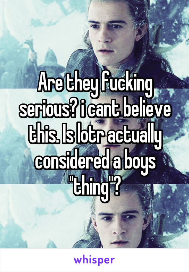 Are they fucking serious? i cant believe this. Is lotr actually considered a boys "thing"?