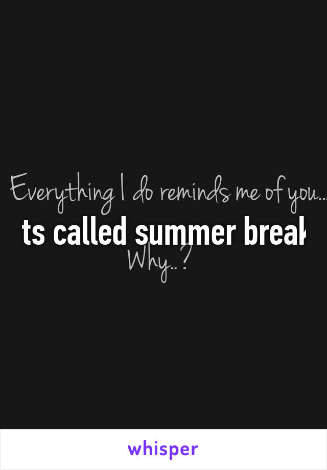 Its called summer break