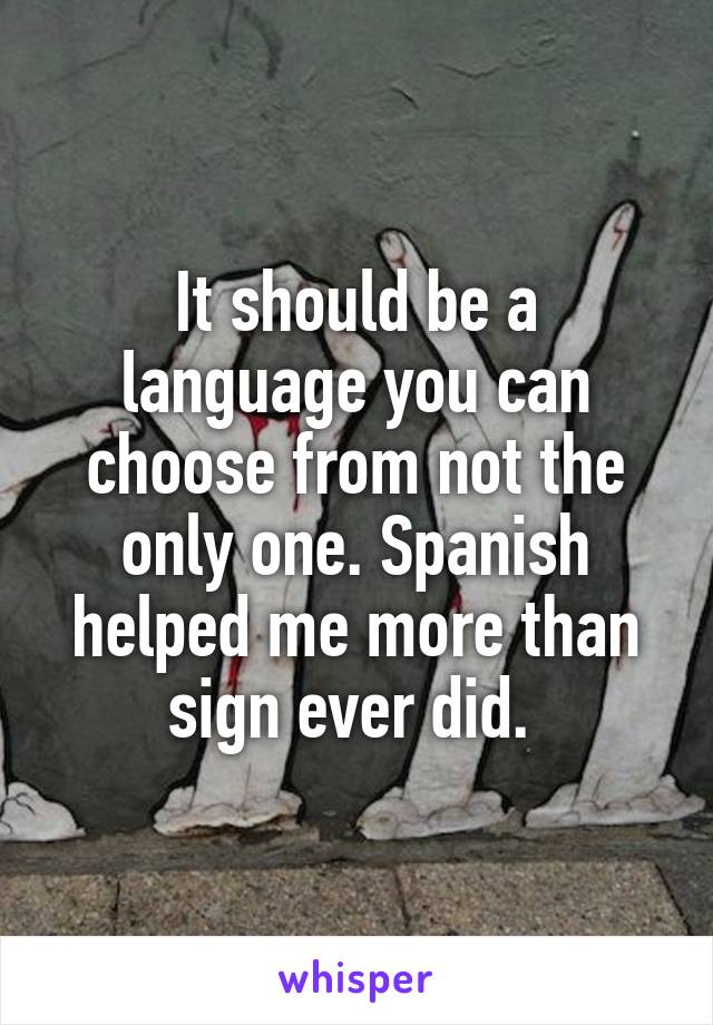 It should be a language you can choose from not the only one. Spanish helped me more than sign ever did. 