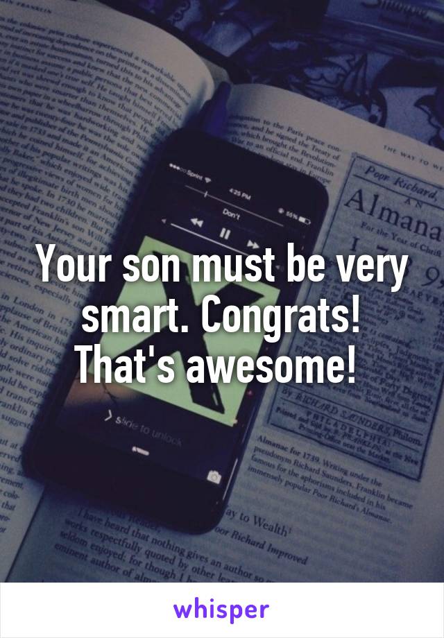 Your son must be very smart. Congrats! That's awesome! 