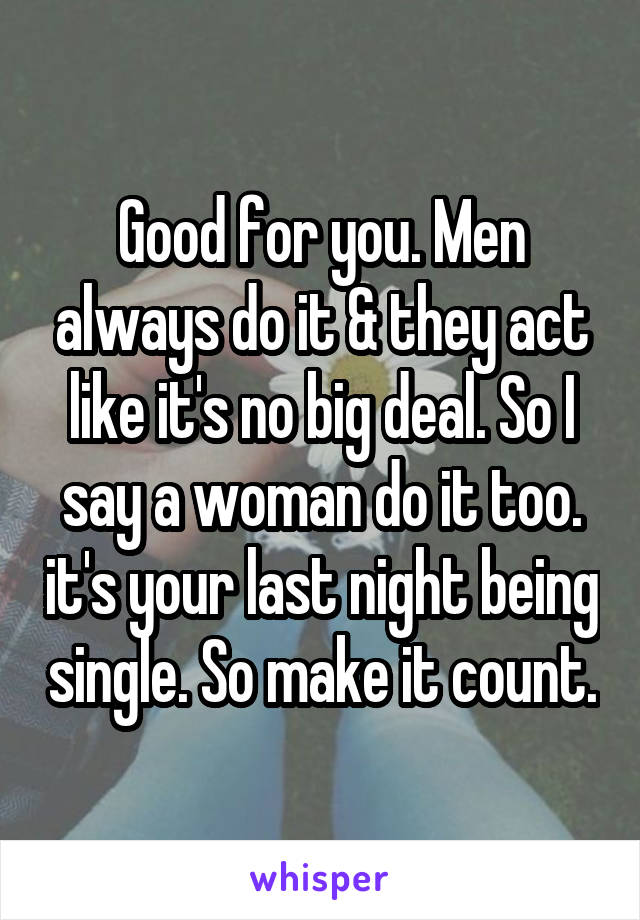Good for you. Men always do it & they act like it's no big deal. So I say a woman do it too. it's your last night being single. So make it count.