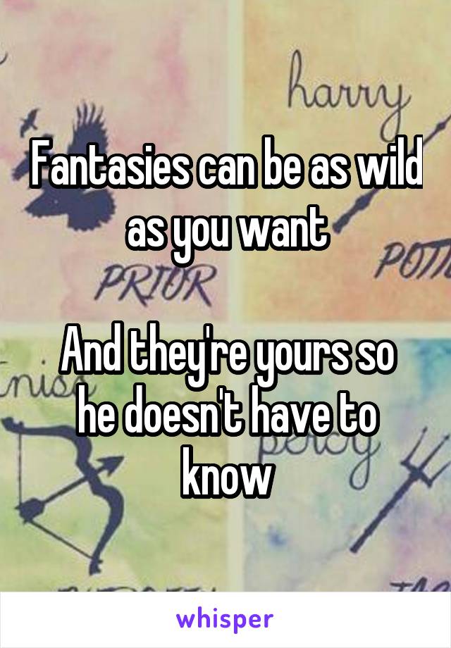 Fantasies can be as wild as you want

And they're yours so he doesn't have to know