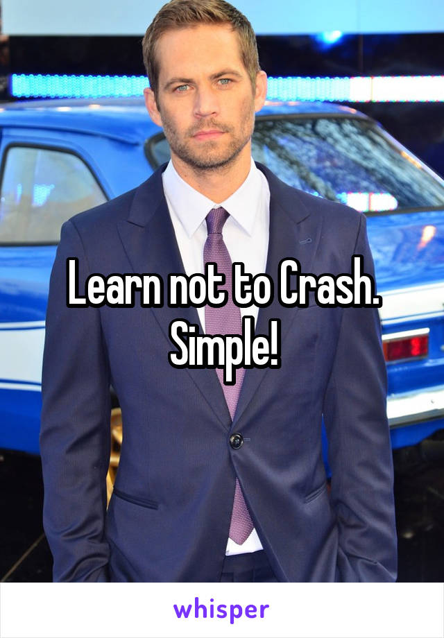 Learn not to Crash.
Simple!
