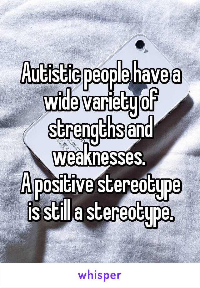 Autistic people have a wide variety of strengths and weaknesses. 
A positive stereotype is still a stereotype.