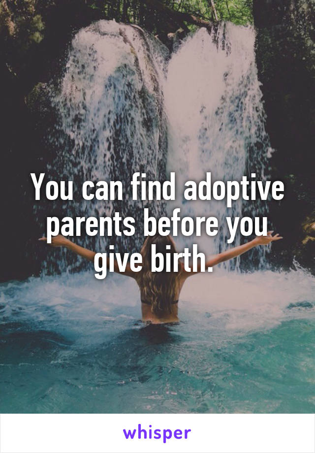 You can find adoptive parents before you give birth. 