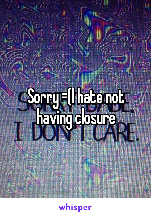 Sorry =(I hate not having closure