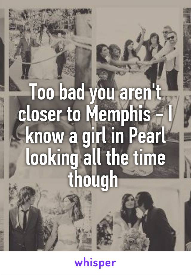 Too bad you aren't closer to Memphis - I know a girl in Pearl looking all the time though 