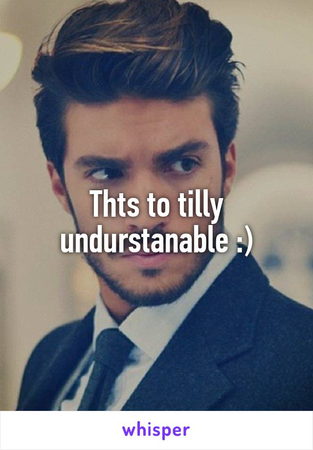 Thts to tilly undurstanable :)