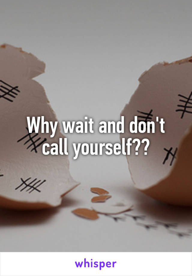 Why wait and don't call yourself??
