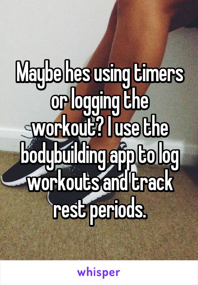 Maybe hes using timers or logging the workout? I use the bodybuilding app to log workouts and track rest periods.